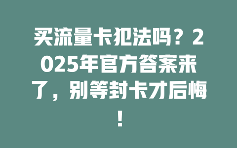 买流量卡犯法吗？2025年官方答案来了，别等封卡才后悔！