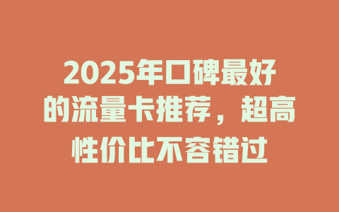 2025年口碑最好的流量卡推荐，超高性价比不容错过