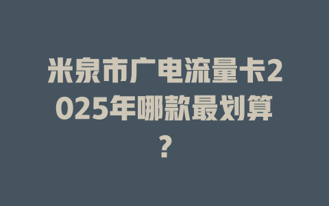 米泉市广电流量卡2025年哪款最划算？