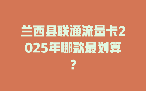 兰西县联通流量卡2025年哪款最划算？