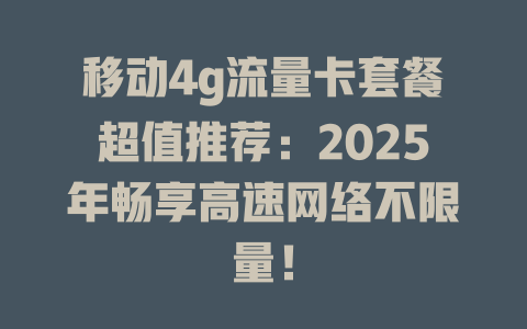 移动4g流量卡套餐超值推荐：2025年畅享高速网络不限量！