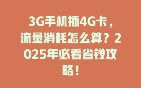 3G手机插4G卡，流量消耗怎么算？2025年必看省钱攻略！
