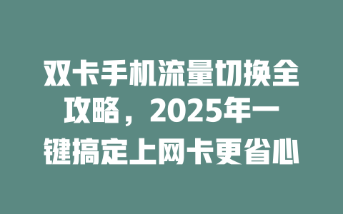 双卡手机流量切换全攻略，2025年一键搞定上网卡更省心