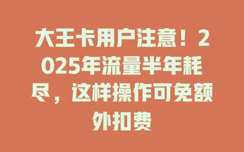 大王卡用户注意！2025年流量半年耗尽，这样操作可免额外扣费