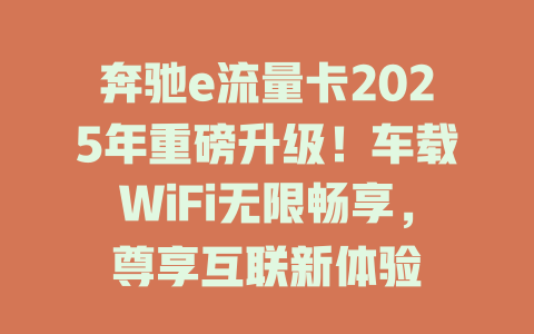 奔驰e流量卡2025年重磅升级!车载WiFi无限畅享,尊享互联新体验