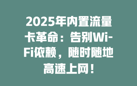 2025年内置流量卡革命：告别Wi-Fi依赖，随时随地高速上网！