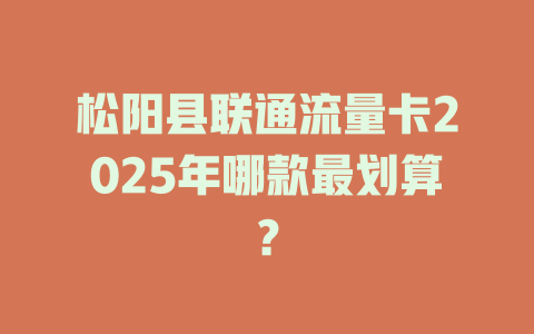 松阳县联通流量卡2025年哪款最划算？