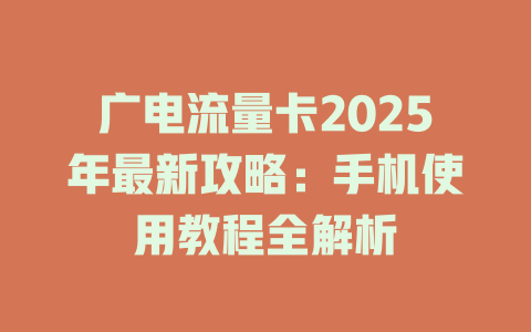 广电流量卡2025年最新攻略：手机使用教程全解析