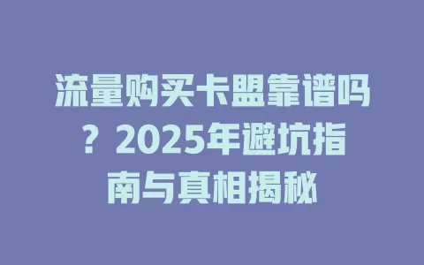 流量购买卡盟靠谱吗？2025年避坑指南与真相揭秘
