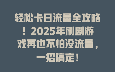 轻松卡日流量全攻略！2025年刷剧游戏再也不怕没流量，一招搞定！