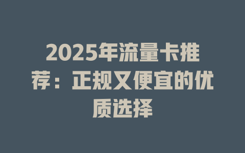 2025年流量卡推荐：正规又便宜的优质选择