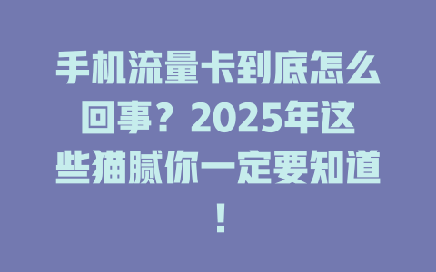 手机流量卡到底怎么回事？2025年这些猫腻你一定要知道！