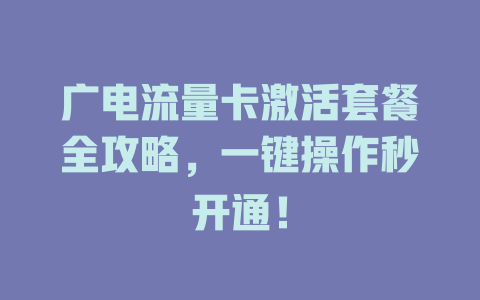 广电流量卡激活套餐全攻略，一键操作秒开通！