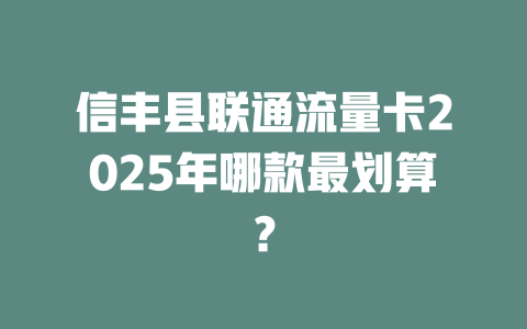 信丰县联通流量卡2025年哪款最划算？