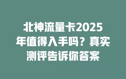 北神流量卡2025年值得入手吗？真实测评告诉你答案