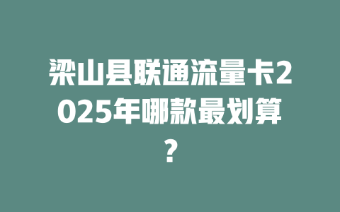 梁山县联通流量卡2025年哪款最划算？