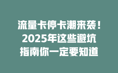 流量卡停卡潮来袭!2025年这些避坑指南你一定要知道