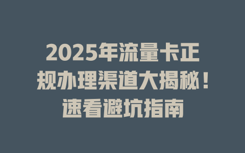 2025年流量卡正规办理渠道大揭秘！速看避坑指南