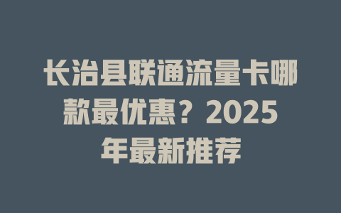 长治县联通流量卡哪款最优惠？2025年最新推荐