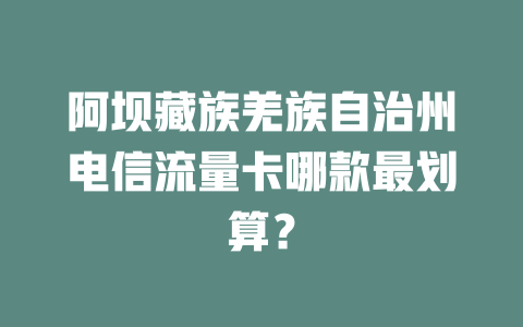 阿坝藏族羌族自治州电信流量卡哪款最划算？