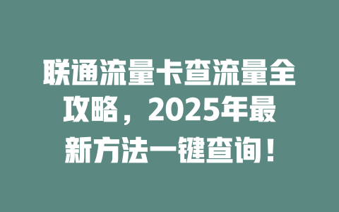 联通流量卡查流量全攻略，2025年最新方法一键查询！