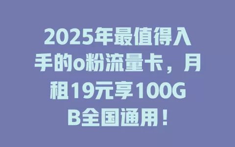 2025年最值得入手的o粉流量卡，月租19元享100GB全国通用！
