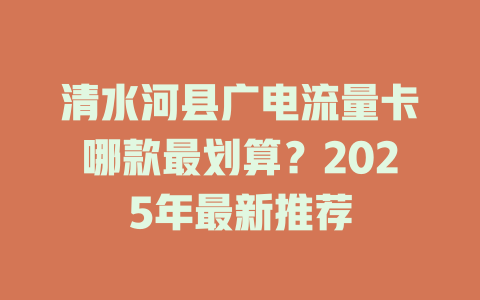 清水河县广电流量卡哪款最划算？2025年最新推荐