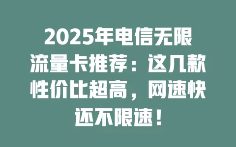 2025年电信无限流量卡推荐：这几款性价比超高，网速快还不限速！