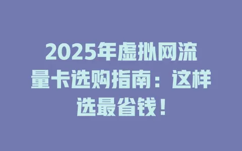 2025年虚拟网流量卡选购指南：这样选最省钱！