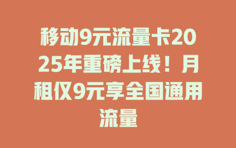 移动9元流量卡2025年重磅上线！月租仅9元享全国通用流量