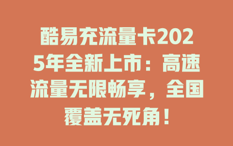 酷易充流量卡2025年全新上市：高速流量无限畅享，全国覆盖无死角！