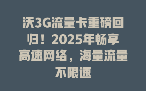 沃3G流量卡重磅回归!2025年畅享高速网络,海量流量不限速