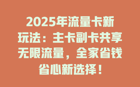 2025年流量卡新玩法：主卡副卡共享无限流量，全家省钱省心新选择！
