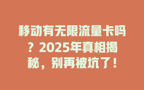 移动有无限流量卡吗？2025年真相揭秘，别再被坑了！