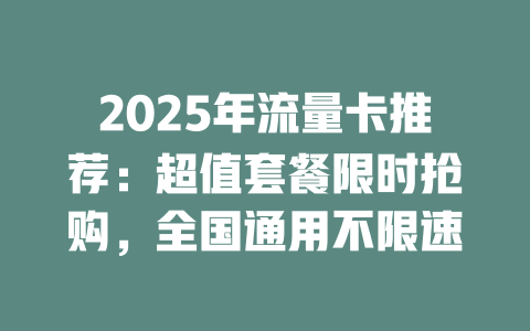 2025年流量卡推荐：超值套餐限时抢购，全国通用不限速