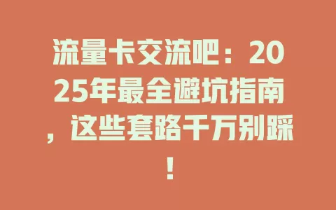 流量卡交流吧：2025年最全避坑指南，这些套路千万别踩！