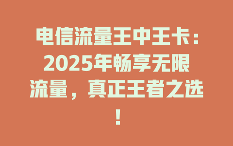 电信流量王中王卡：2025年畅享无限流量，真正王者之选！