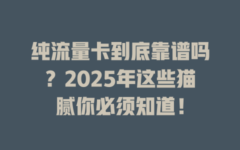 纯流量卡到底靠谱吗？2025年这些猫腻你必须知道！
