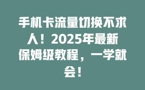 手机卡流量切换不求人！2025年最新保姆级教程，一学就会！