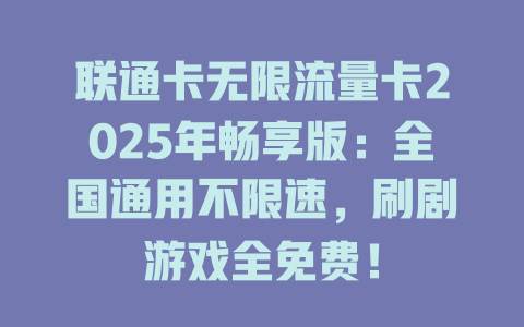 联通卡无限流量卡2025年畅享版：全国通用不限速，刷剧游戏全免费！