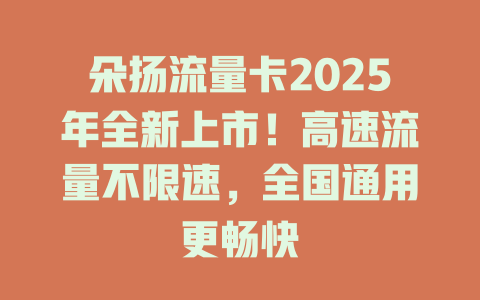 朵扬流量卡2025年全新上市!高速流量不限速,全国通用更畅快