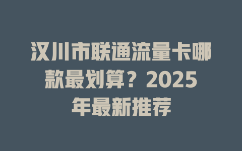 汉川市联通流量卡哪款最划算？2025年最新推荐