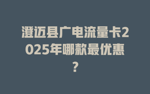 澄迈县广电流量卡2025年哪款最优惠？