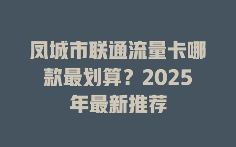凤城市联通流量卡哪款最划算？2025年最新推荐
