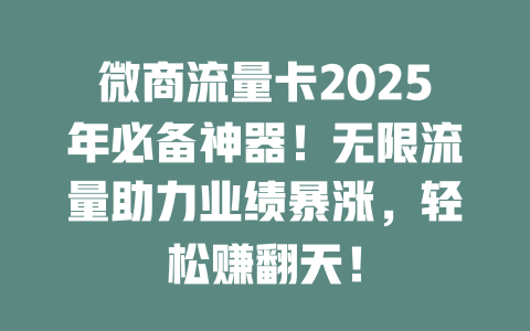 微商流量卡2025年必备神器！无限流量助力业绩暴涨，轻松赚翻天！