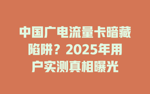 中国广电流量卡暗藏陷阱？2025年用户实测真相曝光