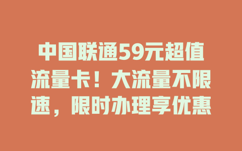 中国联通59元超值流量卡！大流量不限速，限时办理享优惠