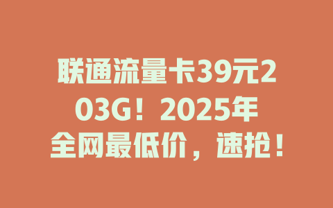 联通流量卡39元203G！2025年全网最低价，速抢！