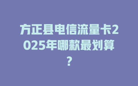 方正县电信流量卡2025年哪款最划算？