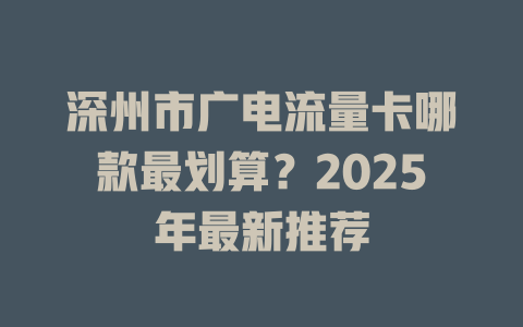 深州市广电流量卡哪款最划算？2025年最新推荐